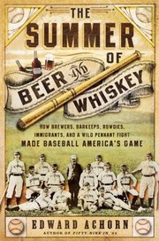 The Summer of Beer and Whiskey: How Brewers, Barkeeps, Rowdies, Immigrants, and a Wild Pennant Fight Made Baseball America's Game cover