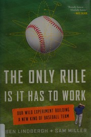 The Only Rule Is It Has to Work: Our Wild Experiment Building a New Kind of Baseball Team cover
